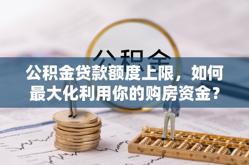 东宝公积金贷款额度上限，如何最大化利用你的购房资金？