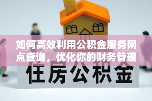 东宝如何高效利用公积金服务网点查询，优化你的财务管理