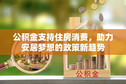 东宝公积金支持住房消费，助力安居梦想的政策新趋势
