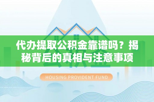 东宝代办提取公积金靠谱吗？揭秘背后的真相与注意事项