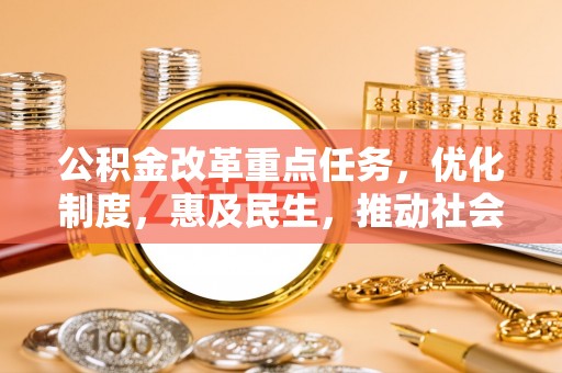 东宝公积金改革重点任务，优化制度，惠及民生，推动社会公平发展