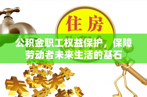 东宝公积金职工权益保护，保障劳动者未来生活的基石