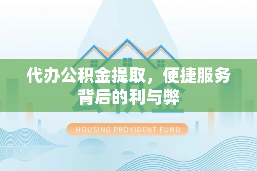 东宝代办公积金提取，便捷服务背后的利与弊