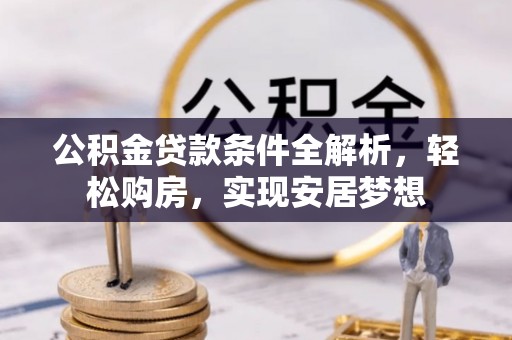 东宝公积金贷款条件全解析，轻松购房，实现安居梦想