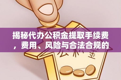 东宝揭秘代办公积金提取手续费，费用、风险与合法合规的全解析