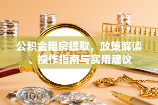 东宝公积金租房提取，政策解读、操作指南与实用建议