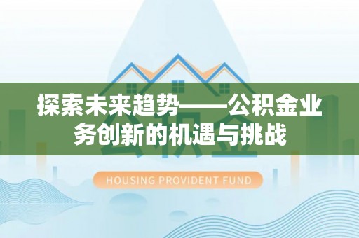 东宝探索未来趋势——公积金业务创新的机遇与挑战