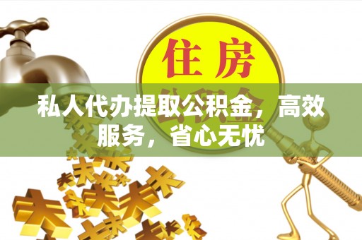 东宝私人代办提取公积金，高效服务，省心无忧