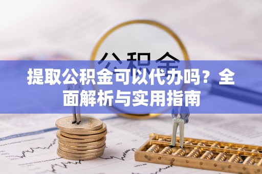 东宝提取公积金可以代办吗？全面解析与实用指南