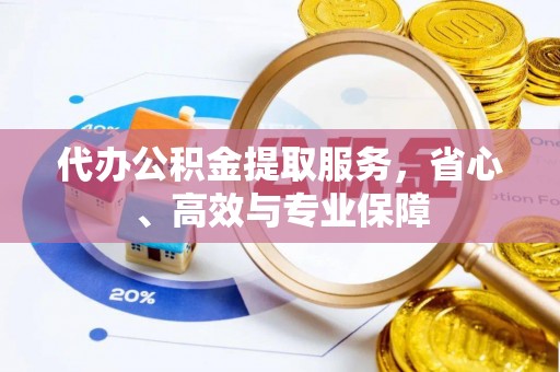 东宝代办公积金提取服务，省心、高效与专业保障