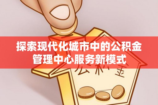 东宝探索现代化城市中的公积金管理中心服务新模式