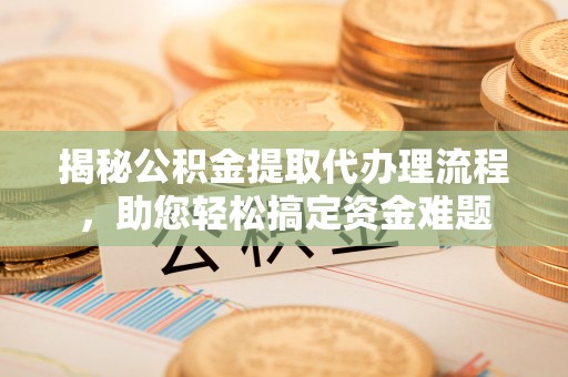 东宝揭秘公积金提取代办理流程，助您轻松搞定资金难题