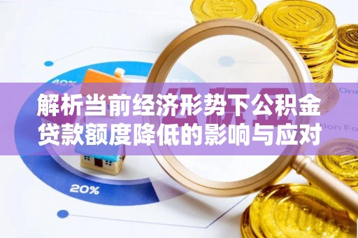 东宝解析当前经济形势下公积金贷款额度降低的影响与应对策略