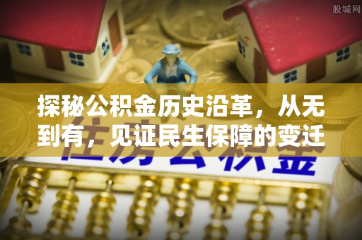 东宝探秘公积金历史沿革，从无到有，见证民生保障的变迁
