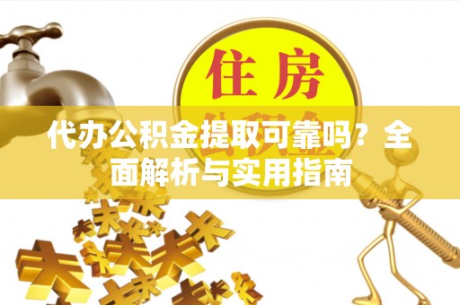 东宝代办公积金提取可靠吗？全面解析与实用指南
