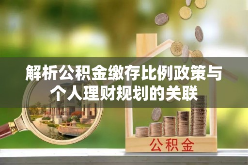 东宝解析公积金缴存比例政策与个人理财规划的关联