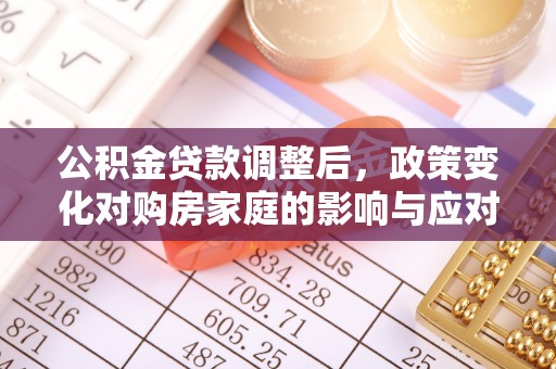 东宝公积金贷款调整后，政策变化对购房家庭的影响与应对策略