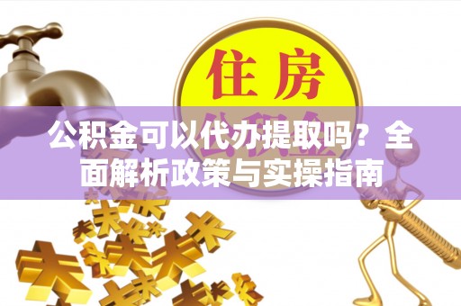 东宝公积金可以代办提取吗？全面解析政策与实操指南