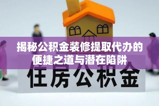 东宝揭秘公积金装修提取代办的便捷之道与潜在陷阱