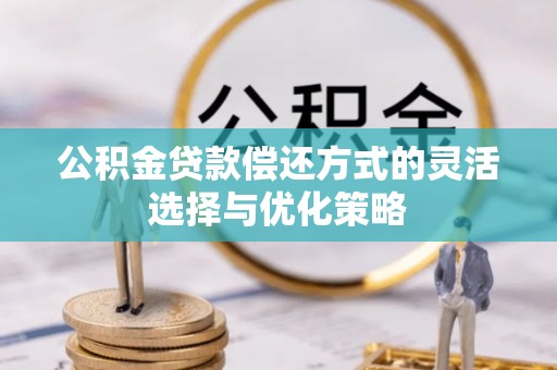 东宝公积金贷款偿还方式的灵活选择与优化策略