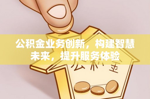 东宝公积金业务创新，构建智慧未来，提升服务体验