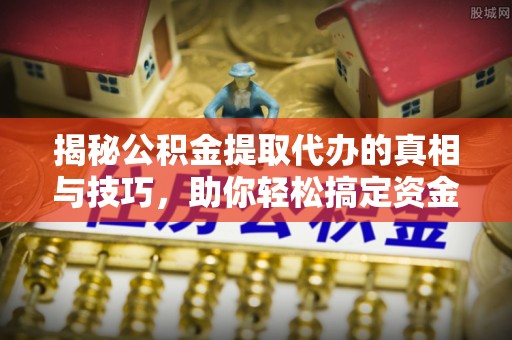 东宝揭秘公积金提取代办的真相与技巧，助你轻松搞定资金流动问题
