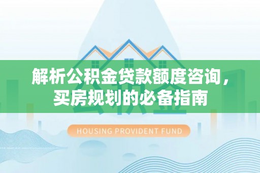 东宝解析公积金贷款额度咨询，买房规划的必备指南