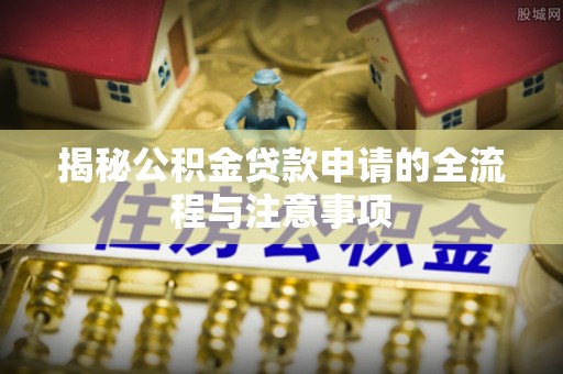 东宝揭秘公积金贷款申请的全流程与注意事项