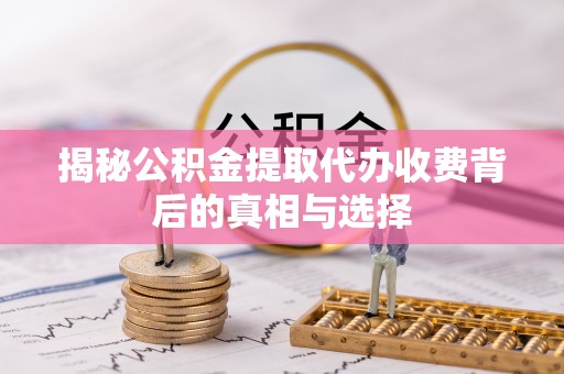 东宝揭秘公积金提取代办收费背后的真相与选择