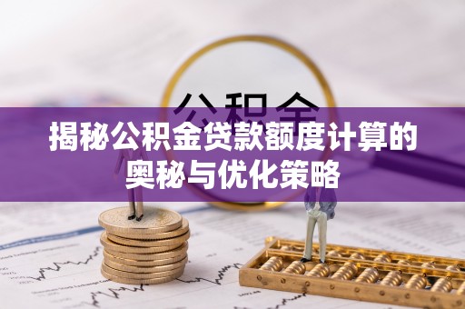 东宝揭秘公积金贷款额度计算的奥秘与优化策略