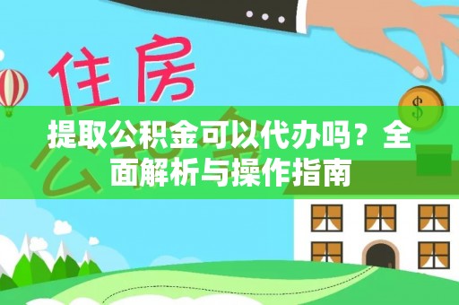 东宝提取公积金可以代办吗？全面解析与操作指南