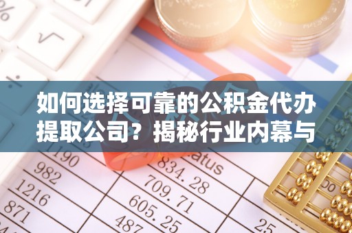 东宝如何选择可靠的公积金代办提取公司？揭秘行业内幕与服务指南
