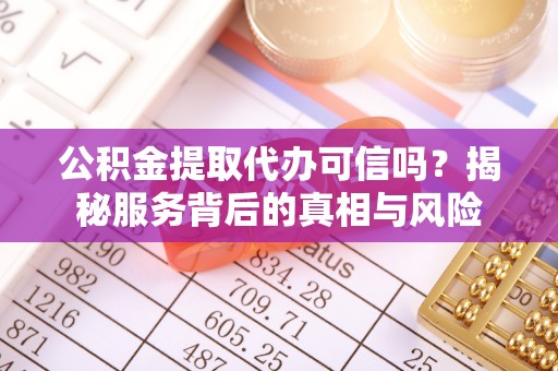 东宝公积金提取代办可信吗？揭秘服务背后的真相与风险