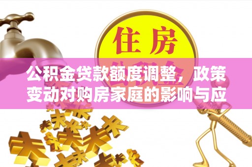 东宝公积金贷款额度调整，政策变动对购房家庭的影响与应对策略