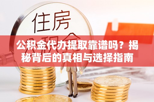 东宝公积金代办提取靠谱吗？揭秘背后的真相与选择指南