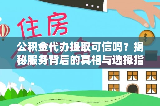 东宝公积金代办提取可信吗？揭秘服务背后的真相与选择指南