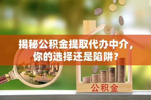 东宝揭秘公积金提取代办中介，你的选择还是陷阱？