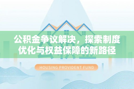 东宝公积金争议解决，探索制度优化与权益保障的新路径