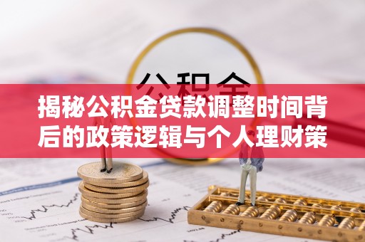 东宝揭秘公积金贷款调整时间背后的政策逻辑与个人理财策略