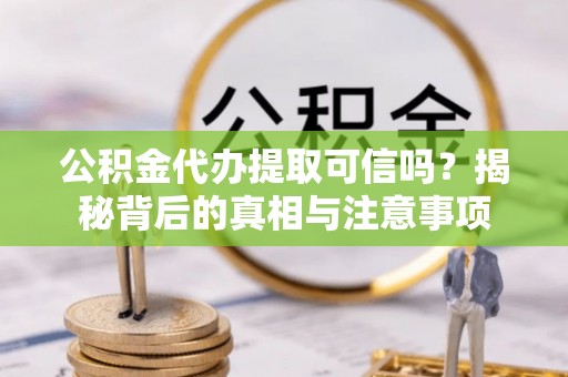 东宝公积金代办提取可信吗？揭秘背后的真相与注意事项