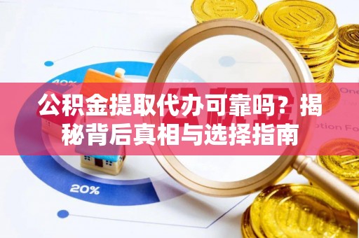 东宝公积金提取代办可靠吗？揭秘背后真相与选择指南