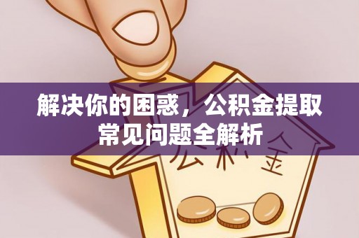 东宝解决你的困惑，公积金提取常见问题全解析