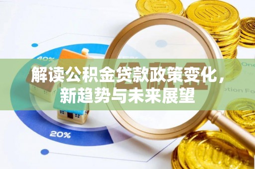 东宝解读公积金贷款政策变化，新趋势与未来展望