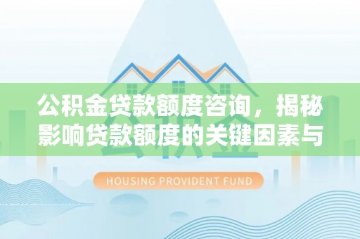东宝公积金贷款额度咨询，揭秘影响贷款额度的关键因素与实用攻略