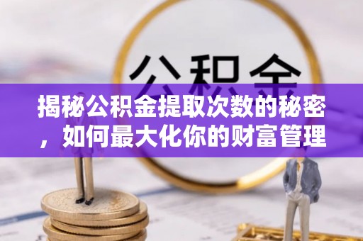 东宝揭秘公积金提取次数的秘密，如何最大化你的财富管理