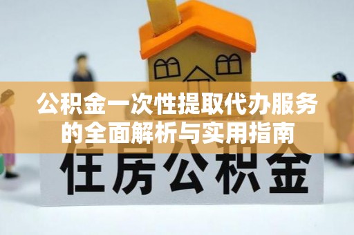 东宝公积金一次性提取代办服务的全面解析与实用指南