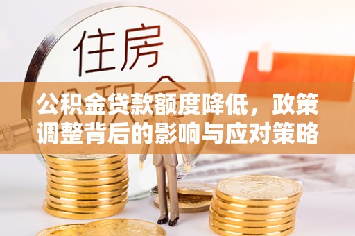 东宝公积金贷款额度降低，政策调整背后的影响与应对策略