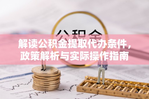 东宝解读公积金提取代办条件，政策解析与实际操作指南