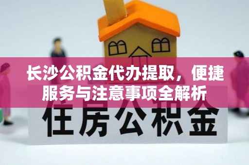 东宝长沙公积金代办提取，便捷服务与注意事项全解析