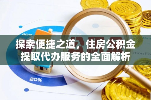 东宝探索便捷之道，住房公积金提取代办服务的全面解析